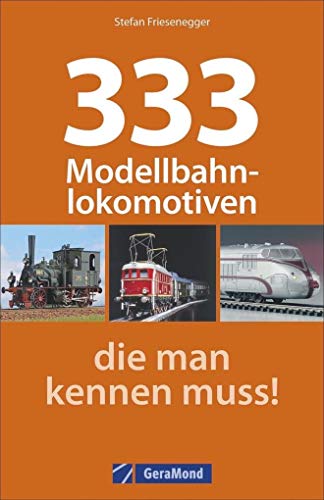 Modelleisenbahn: 333 Modellbahnlokomotiven, die Sie kennen müssen. Ein Typenatlas aller gängigen Modellbahnen. Mit Modellen von Märklin, Fleischmann, Arnold, Roco und vielen mehr. - 1
