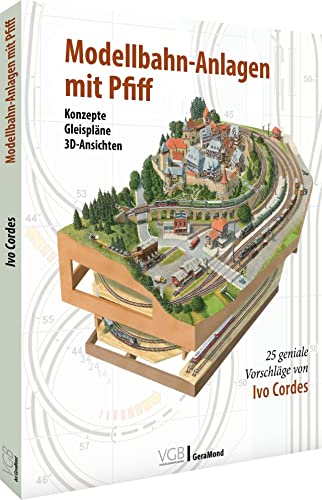 Modelleisenbahn – Modellbahnanlagen mit Pfiff: 25 geniale Vorschläge von Ivo Cordes. Konzepte, Gleispläne, 3D-Ansichten. - 1